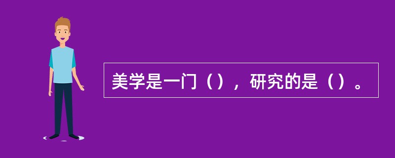 美学是一门（），研究的是（）。
