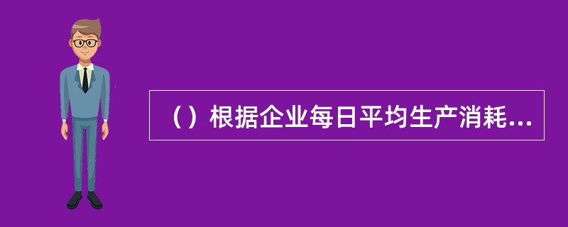 （）根据企业每日平均生产消耗量和定额周转（）天数，分别计算储备资金、生产资金和成