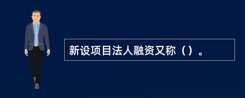 新设项目法人融资又称（）。