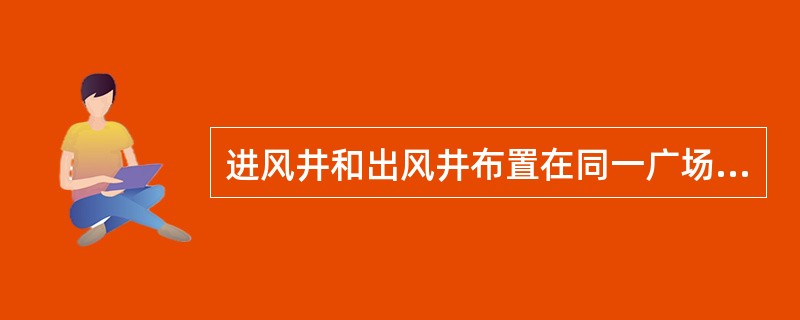 进风井和出风井布置在同一广场，主要通风机在工业广场，这种通风系统称为（）式。