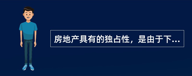 房地产具有的独占性，是由于下列房地产的（）特性引起。