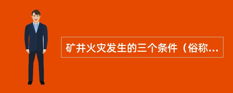 矿井火灾发生的三个条件（俗称火灾三要素）为（）、（）、（）。