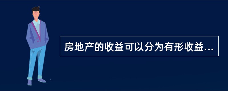 房地产的收益可以分为有形收益和无形收益，由于无形收益难以货币化，因而在计算净收益