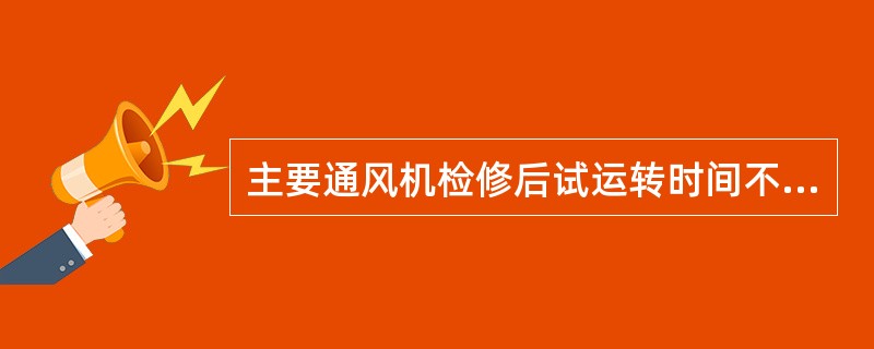 主要通风机检修后试运转时间不少于（）。