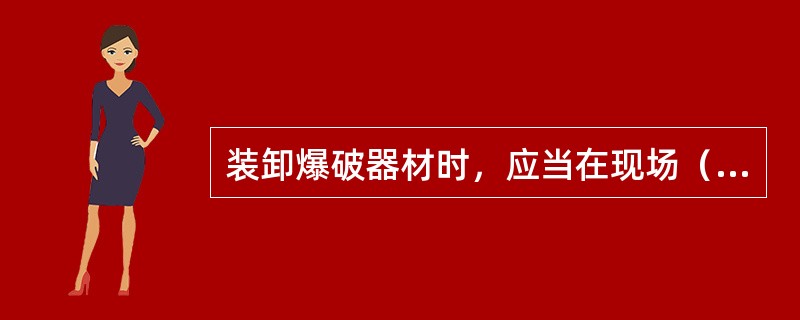 装卸爆破器材时，应当在现场（）措施和作业人员到位，现场保管或入出库准备工作完成后