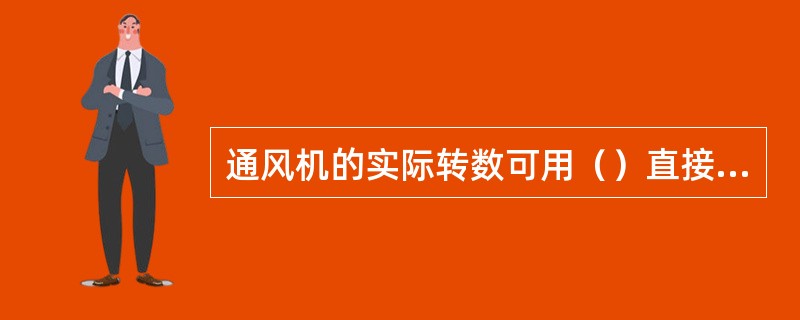 通风机的实际转数可用（）直接测量。