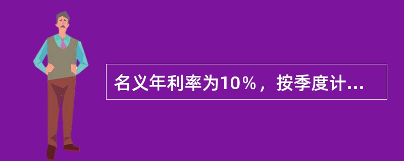 名义年利率为10％，按季度计算利息，则实际利率为（）