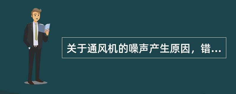 关于通风机的噪声产生原因，错误的是（）。