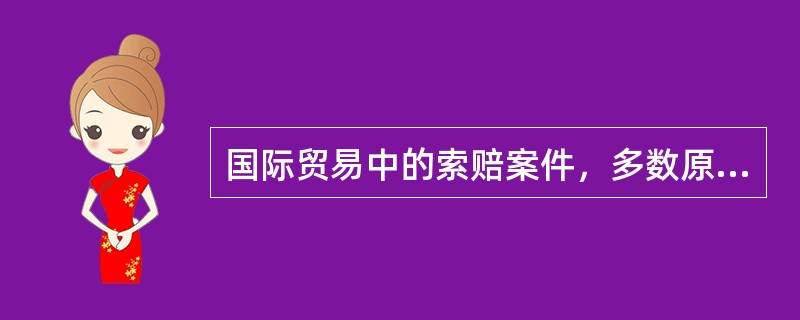 国际贸易中的索赔案件，多数原因是（）