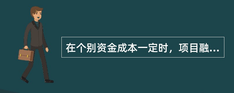 在个别资金成本一定时，项目融资资金成本的高低取决于资金总额。