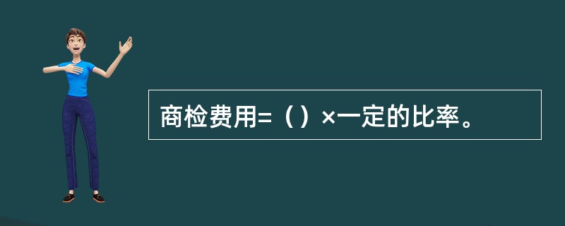 商检费用=（）×一定的比率。