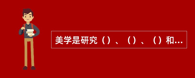 美学是研究（）、（）、（）和美的创造活动规律的一门科学。