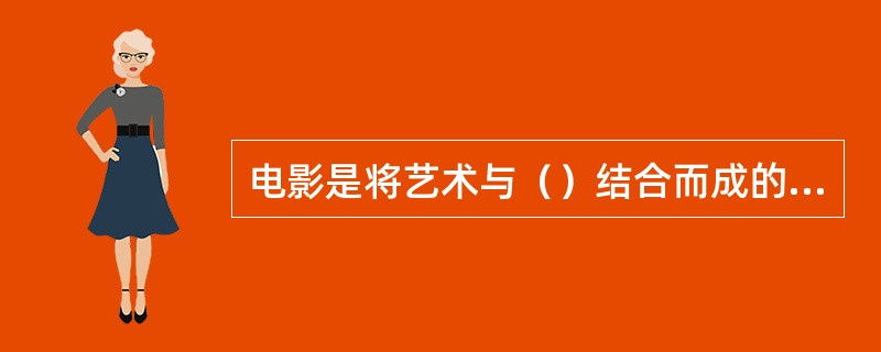 电影是将艺术与（）结合而成的一门综合艺术，它以（）为基本元素，并与音响和色彩共同