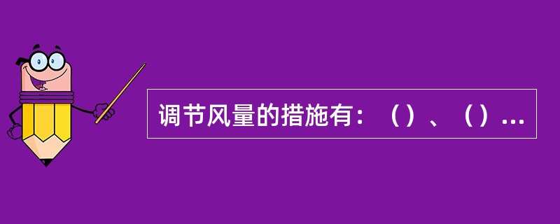 调节风量的措施有：（）、（）、辅助通风机调节。