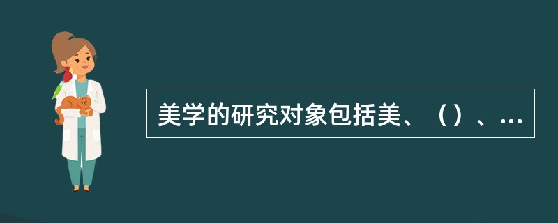 美学的研究对象包括美、（）、（）和美的创造活动规律等。