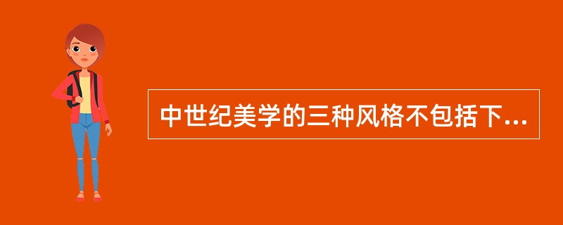 中世纪美学的三种风格不包括下面哪一项：（）