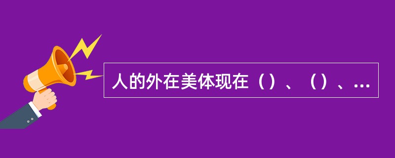 人的外在美体现在（）、（）、（）三个方面。