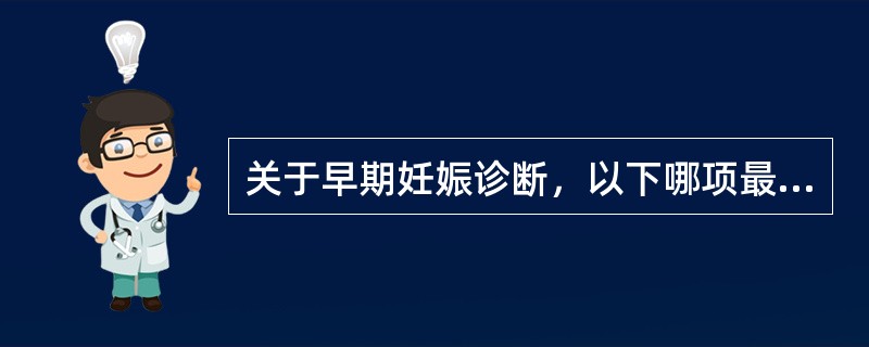 关于早期妊娠诊断，以下哪项最准确：（）