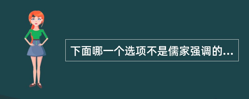 下面哪一个选项不是儒家强调的内容：（）