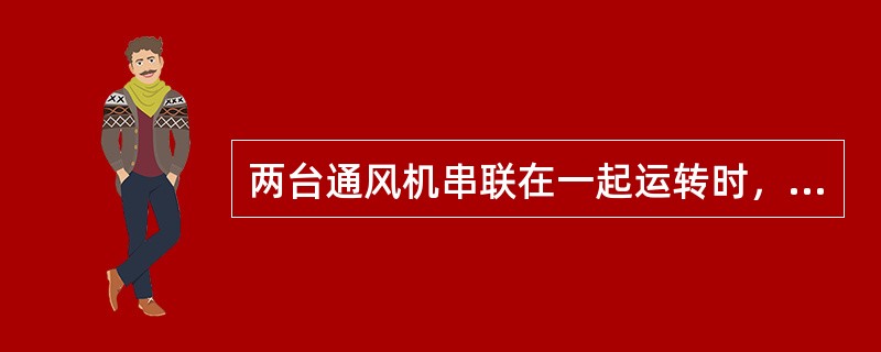 两台通风机串联在一起运转时，两台通风机的风量（）。