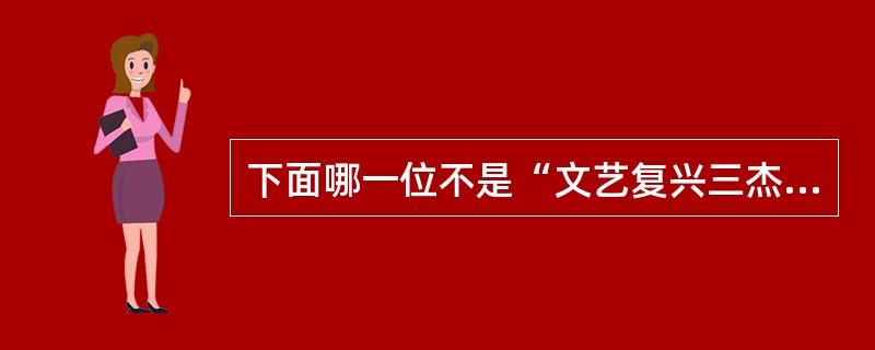 下面哪一位不是“文艺复兴三杰”：（）