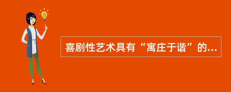 喜剧性艺术具有“寓庄于谐”的美学特征。