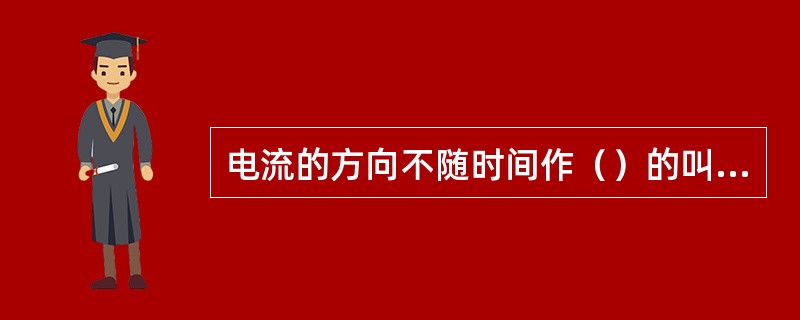 电流的方向不随时间作（）的叫直流电流。