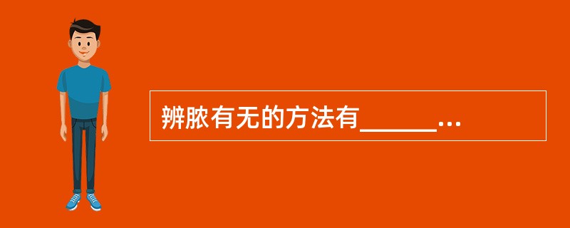 辨脓有无的方法有______、______、______等三种常用方法。