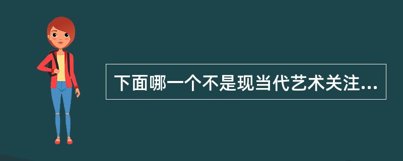 下面哪一个不是现当代艺术关注和反思的方面：（）