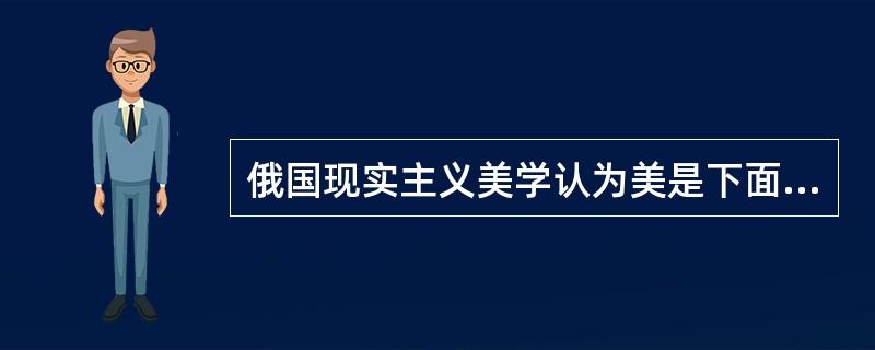 俄国现实主义美学认为美是下面哪一项：（）