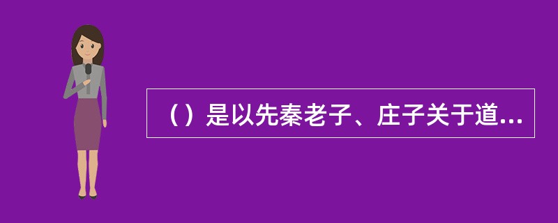 （）是以先秦老子、庄子关于道的学术为中心的学术派别。