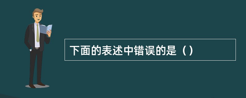 下面的表述中错误的是（）