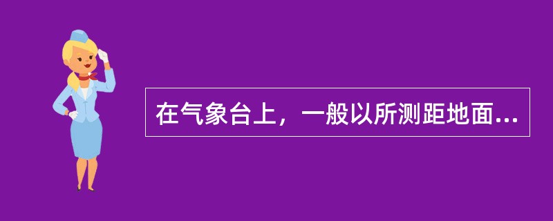 在气象台上，一般以所测距地面（）m高处的风向和风速作为当地的观察数据。