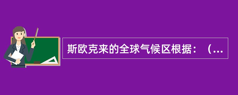 斯欧克来的全球气候区根据：（）、（）、（）等因素，把全球分为四个气候区：（）气候