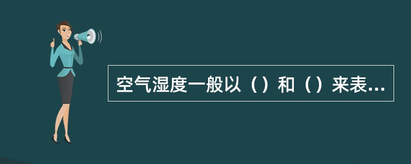 空气湿度一般以（）和（）来表示。