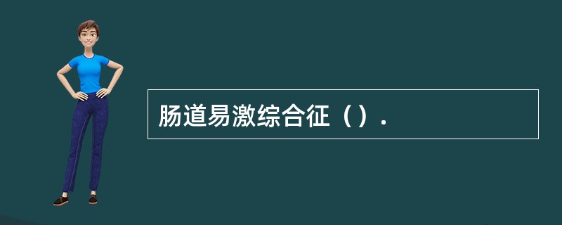 肠道易激综合征（）.