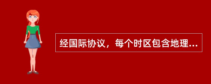 经国际协议，每个时区包含地理经度（）度。