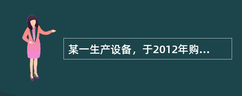 某一生产设备，于2012年购置，已知目前同类新式生产设备年运营成本相对节约500