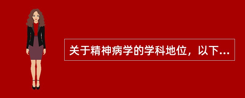 关于精神病学的学科地位，以下哪种说法正确()