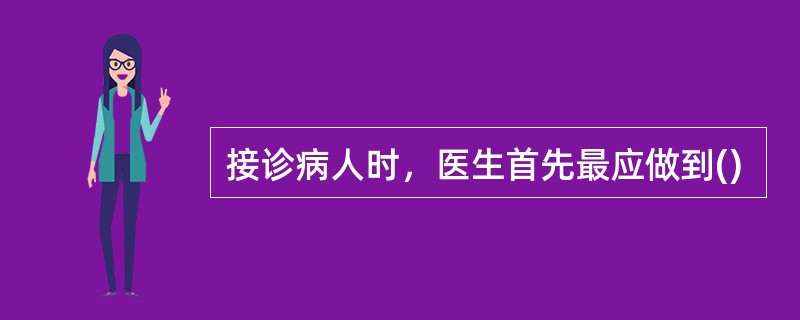 接诊病人时，医生首先最应做到()