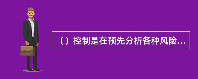 （）控制是在预先分析各种风险因素及其导致目标偏离的可能性和程度的基础上，拟订和采