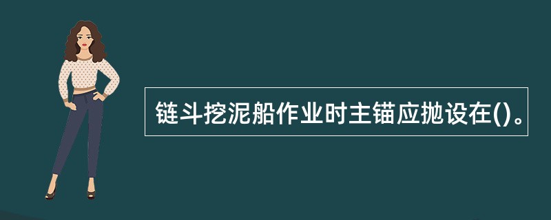 链斗挖泥船作业时主锚应抛设在()。