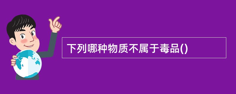 下列哪种物质不属于毒品()