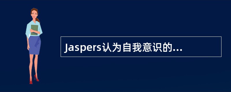 Jaspers认为自我意识的特征不包括（）