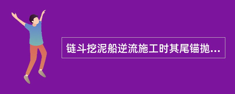 链斗挖泥船逆流施工时其尾锚抛设可（）。