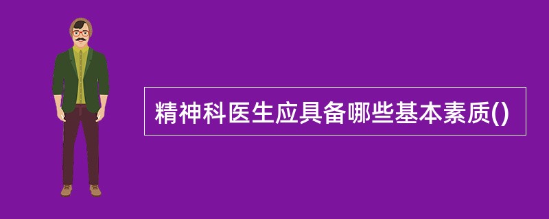 精神科医生应具备哪些基本素质()