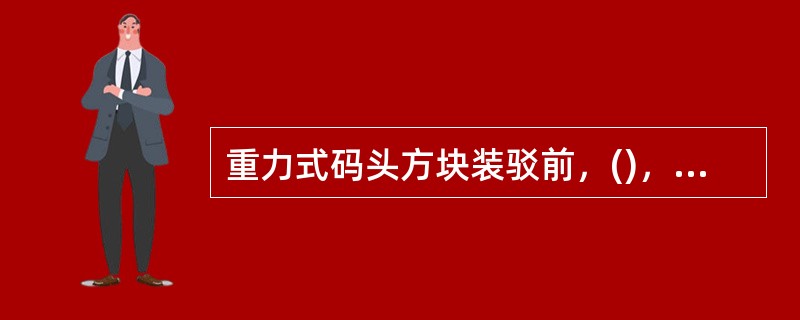 重力式码头方块装驳前，()，以免方块安不平稳。