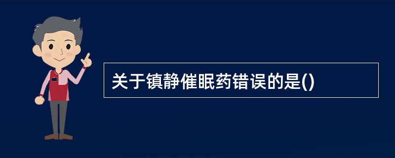 关于镇静催眠药错误的是()