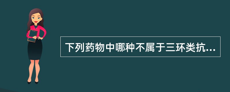 下列药物中哪种不属于三环类抗抑郁药()