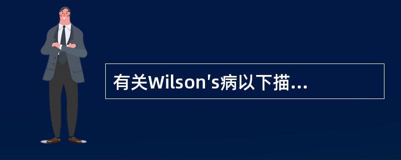 有关Wilson′s病以下描述哪些不对（）